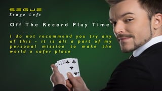S e g u e
S t a g e L e f t
O f f T h e R e c o r d P l a y T i m e
I d o n o t r e c o m m e n d y o u t r y a n y
o f t h i s - i t i s a l l a p a r t o f m y
p e r s o n a l m i s s i o n t o m a k e t h e
w o r l d a s a f e r p l a c e
 