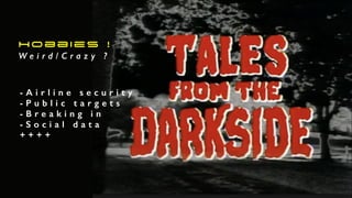 Hobbies !
W e i r d / C r a z y ?
- A i r l i n e s e c u r i t y
- P u b l i c t a r g e t s
- B r e a k i n g i n
- S o c i a l d a t a
+ + + +
 