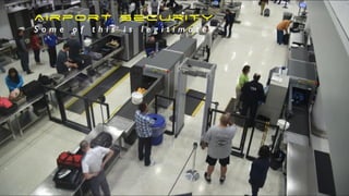 Airport Security
S o m e o f t h i s i s l e g i t i m a t e
 