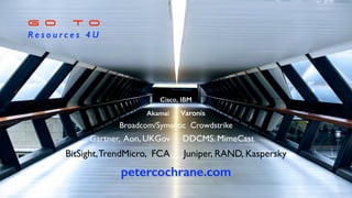 G O T O
R e s o u r c e s 4 U
petercochrane.com
Broadcom/Symantic Crowdstrike
Cisco, IBM
Akamai Varonis
Gartner, Aon, UKGov DDCMS. MimeCast
BitSight,TrendMicro, FCA Juniper, RAND, Kaspersky
 