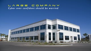 M e d i u m B i G C o m p a n y
A f i x e d , m o b i l e , d i s p e r s e d w o r k f o r c e / o f f i c e s
L a r g e C o m p a n y
Cyber over confident should be worried
 