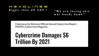 H E A D L I N E S
B i g g e r t h a n U K G D P ! “ W e a r e l o s i n g t h i s
w a r h a n d s d o w n ”
 