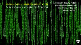 PRIMARY Security 3
Ra n d o m i s a t i o n o f b y t e s a n d ro u t i n g
Impossible to fully imitate
the complex randomness
in action…so this will
have to sufﬁce !!
 