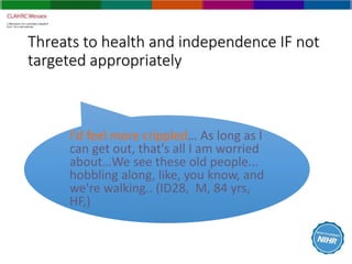 Threats to health and independence IF not
targeted appropriately
I'd feel more crippled… As long as I
can get out, that's ...