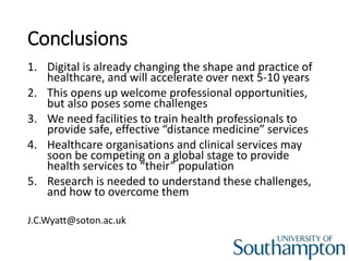 Conclusions
1. Digital is already changing the shape and practice of
healthcare, and will accelerate over next 5-10 years
...
