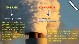 THERMO DYNAMICS
Relating to heat Relating to
change/movement
No one could have
guessed that the study
of heat would reveal...