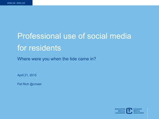 1
Professional use of social media
for residents
Where were you when the tide came in?
April 21, 2015
Pat Rich @cmaer
 