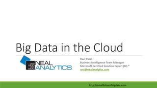 http://smallbitesofbigdata.com
Big Data in the Cloud
Ravi Patel
Business Intelligence Team Manager
Microsoft Certified Sol...
