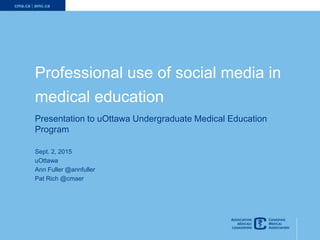 1
Professional use of social media in
medical education
Presentation to uOttawa Undergraduate Medical Education
Program
Sept. 2, 2015
uOttawa
Ann Fuller @annfuller
Pat Rich @cmaer
 