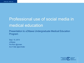 1
Professional use of social media in
medical education
Presentation to uOttawa Undergraduate Medical Education
Program
Sept. 10, 2013
uOttawa
Pat Rich @cmaer
Ann Fuller @annfuller
 