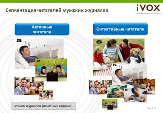 Сегментация читателей мужских журналов

             Активные
                                        Ситуативные читатели
             читатели




   чтение журналов (печатных изданий)
                                                               Page  18
 