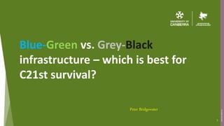(CRICOS)#00212K
Blue-Green vs. Grey-Black
infrastructure – which is best for
C21st survival?
Peter Bridgewater
1
 