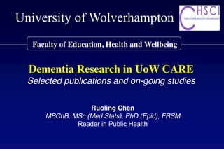 Ruoling Chen
MBChB, MSc (Med Stats), PhD (Epid), FRSM
Reader in Public Health
Faculty of Education, Health and Wellbeing
University of Wolverhampton
Dementia Research in UoW CARE
Selected publications and on-going studies
 