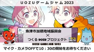 マイク・カメラOFFで10：30の開始をお待ちください
U O Z U ゲ ー ム ジ ャ ム 2023
1
 