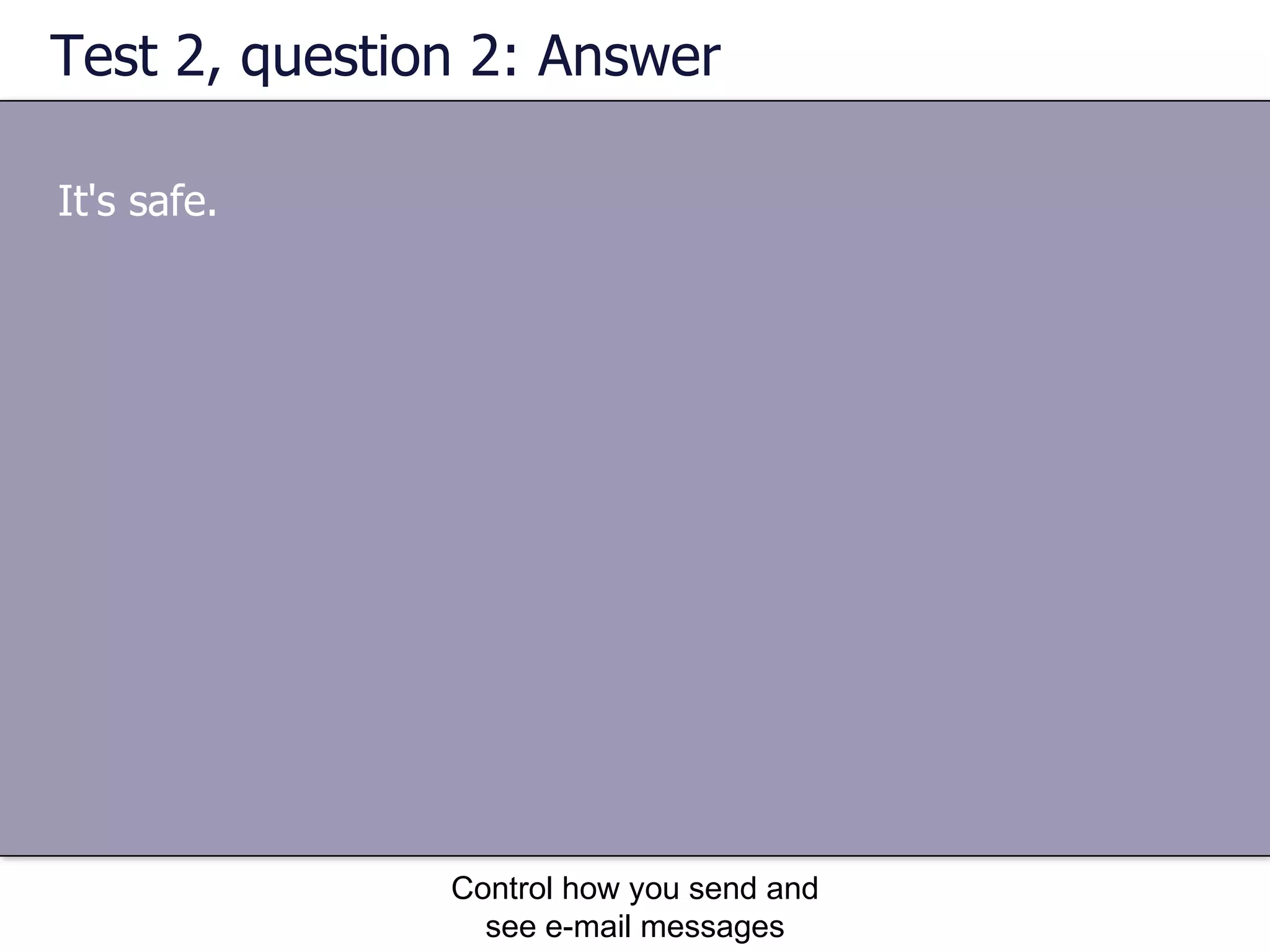 Test 2, question 2: Answer It's safe.  Control how you send and see e-mail messages 