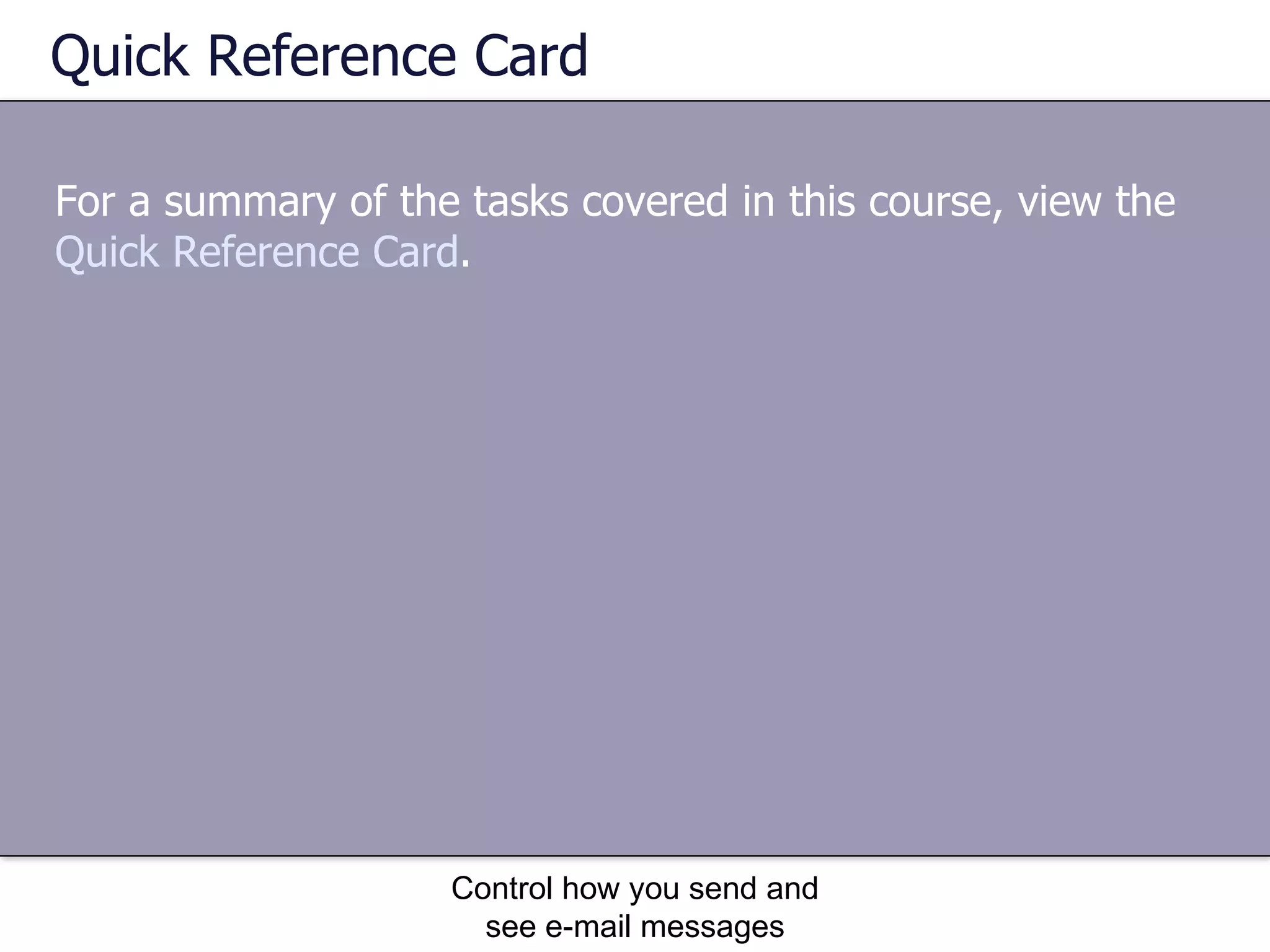 Quick Reference Card For a summary of the tasks covered in this course, view the  Quick Reference Card .  Control how you send and see e-mail messages 
