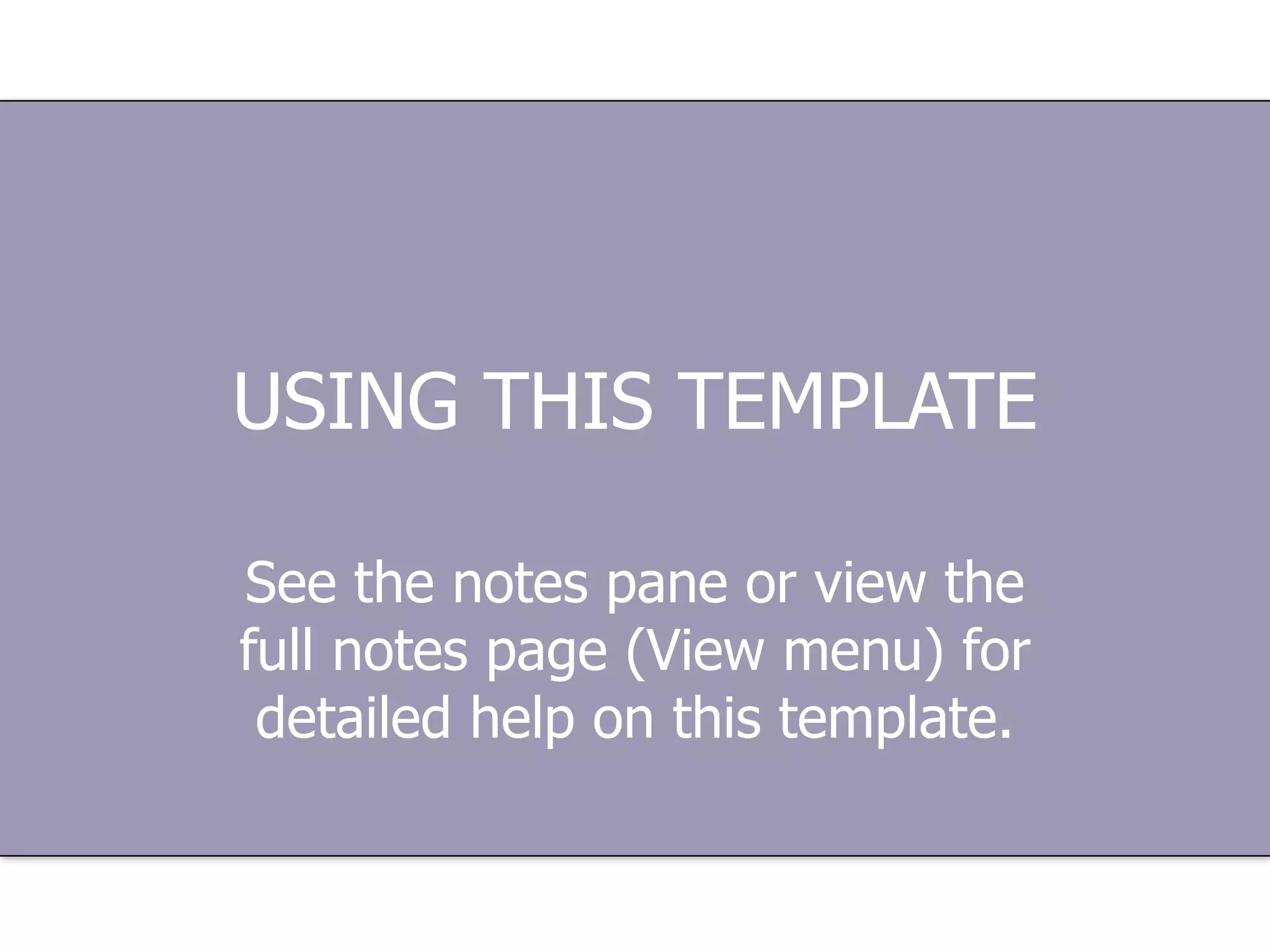 USING THIS TEMPLATE See the notes pane or view the full notes page (View menu) for detailed help on this template. 