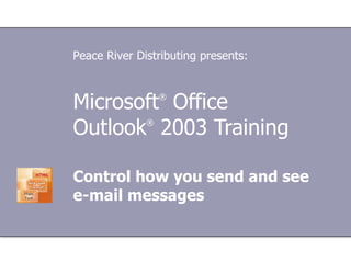 Microsoft ®  Office  Outlook ®  2003 Training Control how you send and see e-mail messages Peace River Distributing presents: 