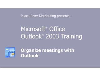 Microsoft ®  Office  Outlook ®  2003 Training Organize meetings with Outlook Peace River Distributing presents: 
