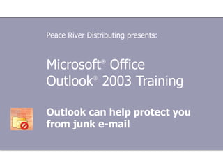 Microsoft ®  Office  Outlook ®   2003 Training Outlook can help protect you from junk e-mail Peace River Distributing presents: 
