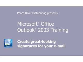 Microsoft ®  Office  Outlook ®   2003 Training Create great-looking signatures for your e-mail Peace River Distributing presents: 