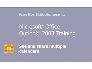 Microsoft ®  Office  Outlook ®  2003 Training See and share multiple calendars Peace River Distributing presents: 