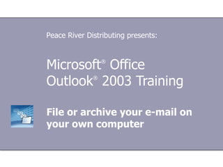 Microsoft ®  Office  Outlook ®   2003 Training File or archive your e-mail on your own computer Peace River Distributing presents: 