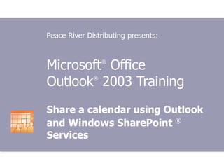 Microsoft ®  Office  Outlook ®  2003 Training Share a calendar using Outlook and Windows SharePoint  ®  Services Peace River Distributing presents: 