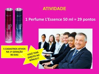 ATIVIDADE1 Perfume L’Essence 50 ml = 29 pontosVOCÊ TERÁ DIREITO AO BÔNUS!!!5 CADASTROS ATIVOS NA 1ª GERAÇÃO90 DIAS