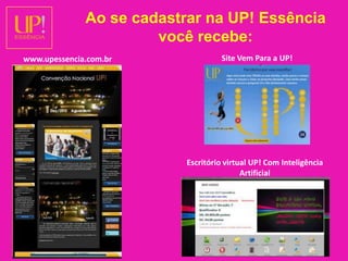 Ao se cadastrar na UP! Essência você recebe:Site Vem Para a UP!www.upessencia.com.brEscritório virtual UP! Com Inteligência Artificial