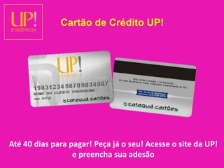 Cartão de Crédito UP!Até 40 dias para pagar! Peça já o seu! Acesse o site da UP! e preencha sua adesão