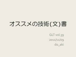 オススメの技術(文)書
       GLT vol.39
       2011/11/09
          do_aki
 