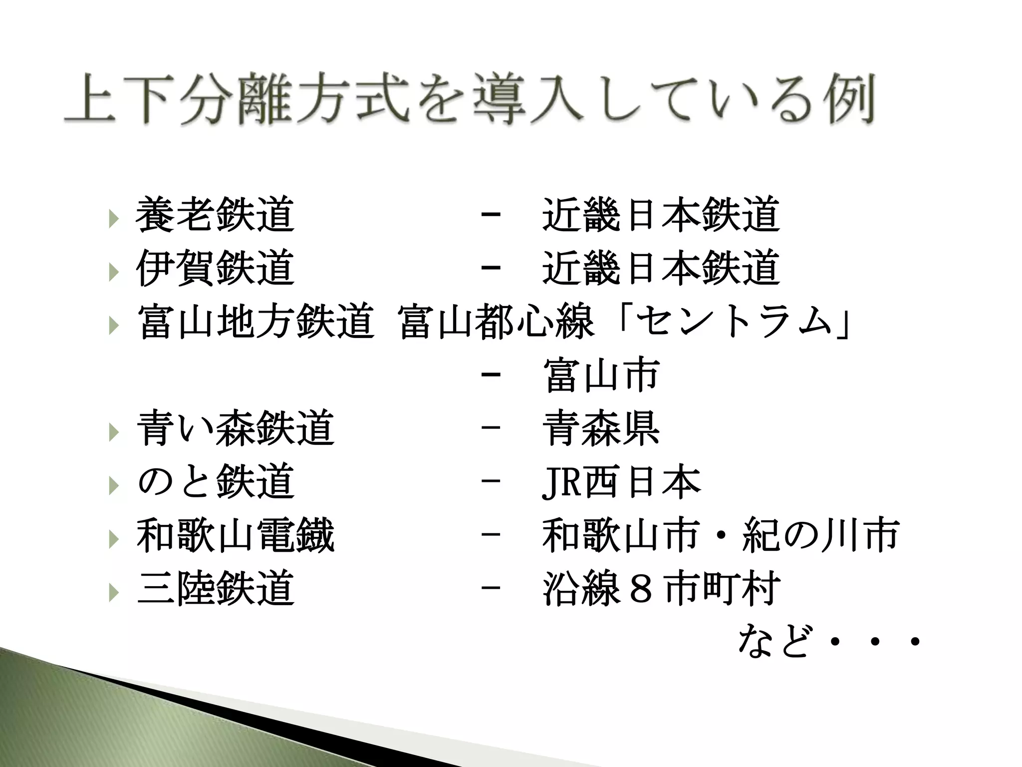   養老鉄道     – 近畿日本鉄道
   伊賀鉄道     – 近畿日本鉄道
   富山地方鉄道 富山都心線「セントラム」
             – 富山市
   青い森鉄道    - 青森県
   のと鉄道     - JR西日本
   和歌山電鐡    - 和歌山市・紀の川市
   三陸鉄道     - 沿線８市町村
                     など・・・
 