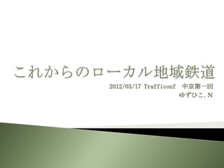 2012/03/17 Trafficonf 中京第一回
                     ゆずひこ.Ｎ
 