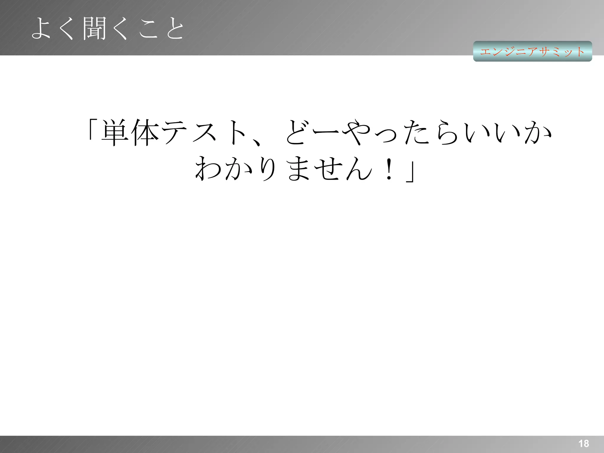 よく聞くこと 「単体テスト、どーやったらいいか わかりません！」 