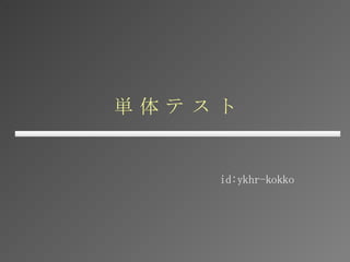 単 体 テ ス ト id:ykhr-kokko 