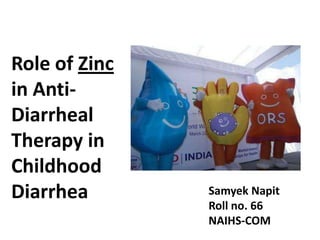Role of Zinc
in Anti-
Diarrheal
Therapy in
Childhood
Diarrhea       Samyek Napit
               Roll no. 66
               NAIHS-COM
 