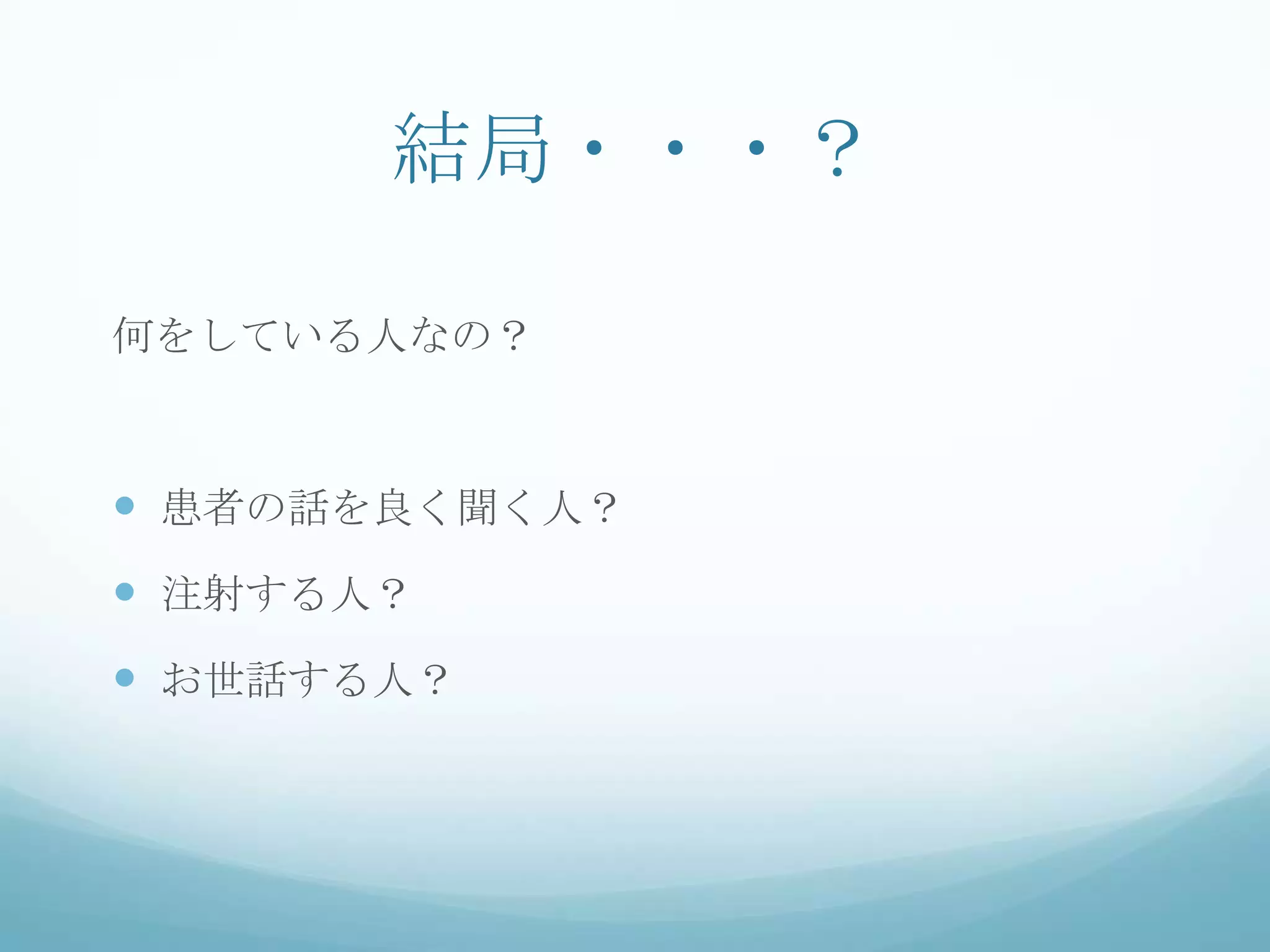 結局・・・？
何をしている人なの？
 患者の話を良く聞く人？
 注射する人？
 お世話する人？
 