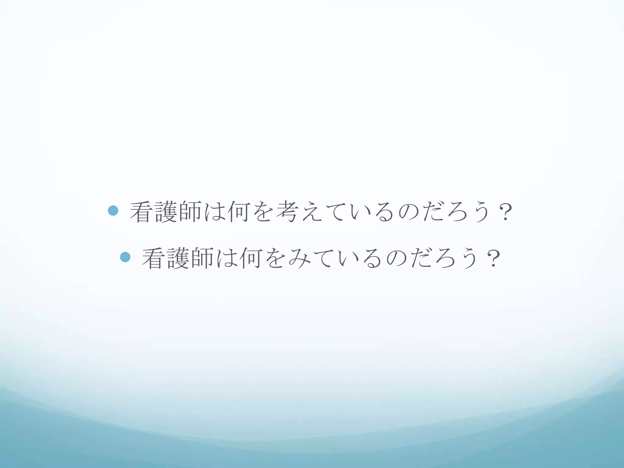  看護師は何を考えているのだろう？
 看護師は何をみているのだろう？
 