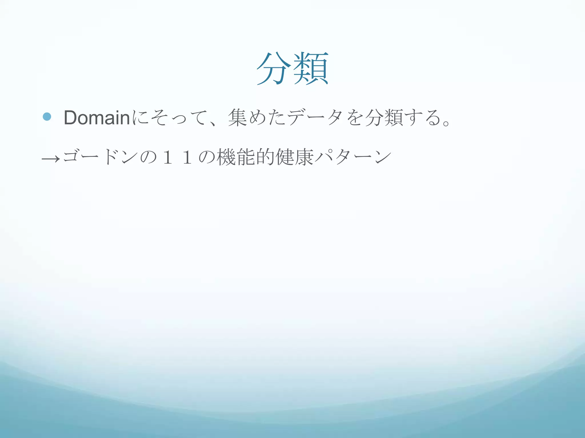 分類
 Domainにそって、集めたデータを分類する。
→ゴードンの１１の機能的健康パターン
 