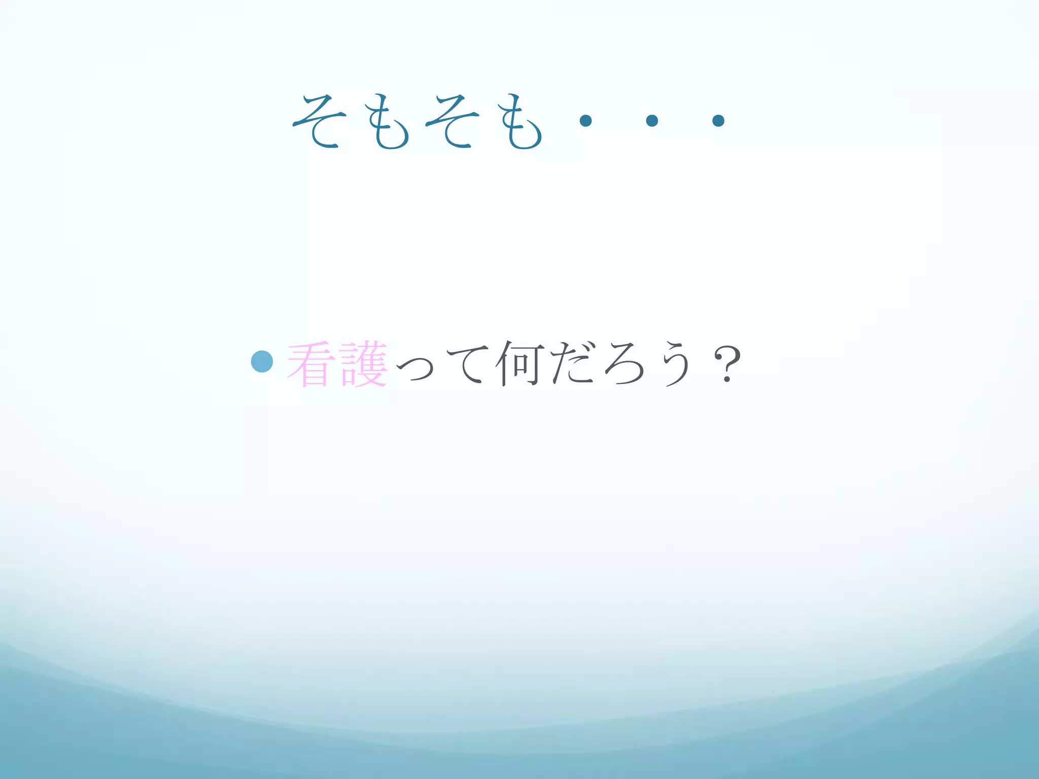 そもそも・・・
看護って何だろう？
 