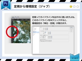 定規ってガイドラインを出すのに使いますよね。
このガイドラインをWクリックすると、
環境設定の「単位・定規」が開きます。
定規から環境設定（ジャブ）
マツカワ
no.01
 