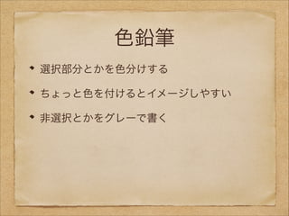 色鉛筆
選択部分とかを色分けする
ちょっと色を付けるとイメージしやすい
非選択とかをグレーで書く

 