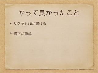 やって良かったこと
サクッとUIが書ける
修正が簡単

 