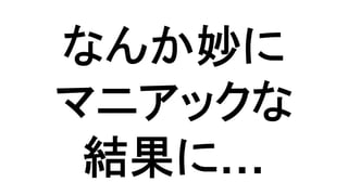 なんか妙に 
マニアックな 
結果に… 
 