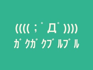 ((((；ﾟДﾟ))))
ｶﾞｸｶﾞｸﾌﾞﾙﾌﾞﾙ
 