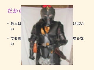 だから
• 各人は各人の得意な部分を伸ばしていけばい
い
• でも周辺知識を伸ばしていかなければならな
い
 