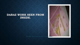 DARAZ WORK SEEN FROM
INSIDE.
Shadow work can be seen in the front.
 