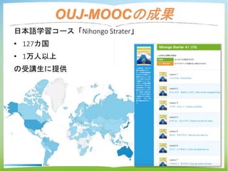 OUJ-MOOCの成果
6
Web
22.0±15.2%
電子書籍
78.0±15.2%
日本語学習コース「Nihongo Strater」
• 127カ国
• 1万人以上
の受講生に提供
 