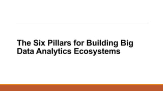 The Six Pillars for Building Big
Data Analytics Ecosystems
 